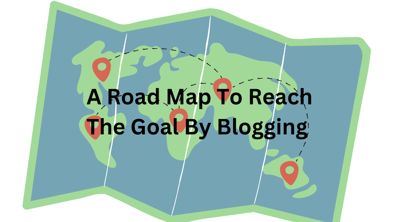 A Road Map To Reach The Goal By Blogging