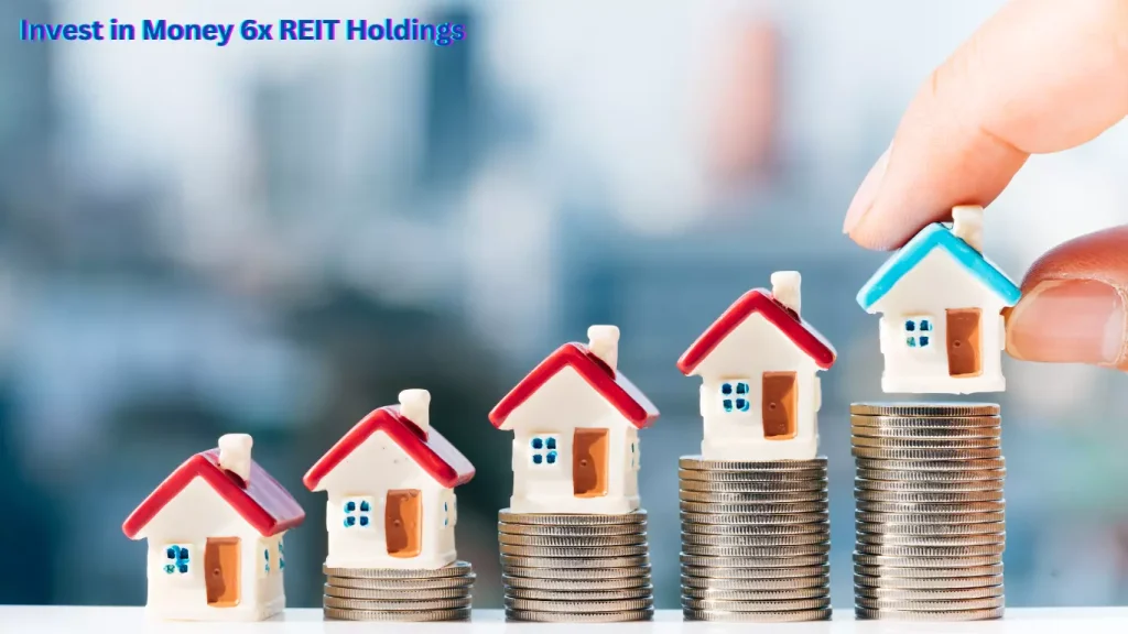  Invest in Money 6x REIT Holdings